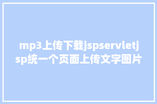 mp3上传下载jspservletjsp统一个页面上传文字图片并将图片地址保留到MYSQL Python