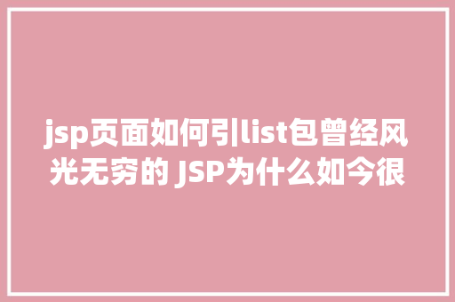 jsp页面如何引list包曾经风光无穷的 JSP为什么如今很少有人应用了 jQuery