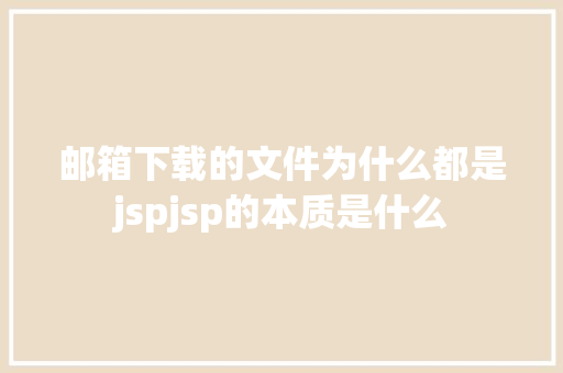 邮箱下载的文件为什么都是jspjsp的本质是什么 jQuery