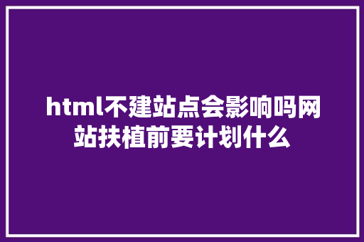 html不建站点会影响吗网站扶植前要计划什么