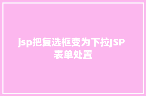 jsp把复选框变为下拉JSP 表单处置 HTML