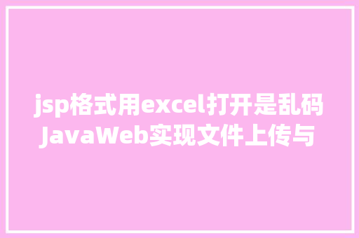 jsp格式用excel打开是乱码JavaWeb实现文件上传与下载 Webpack