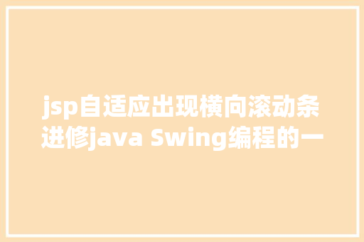 jsp自适应出现横向滚动条进修java Swing编程的一个简略Demo React