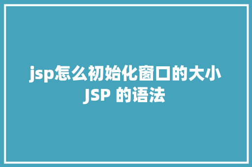 jsp怎么初始化窗口的大小JSP 的语法 Bootstrap