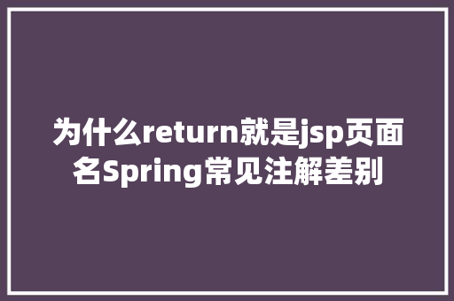 为什么return就是jsp页面名Spring常见注解差别