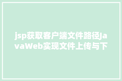 jsp获取客户端文件路径JavaWeb实现文件上传与下载 AJAX