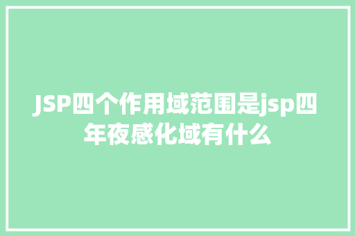 JSP四个作用域范围是jsp四年夜感化域有什么