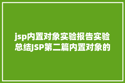 jsp内置对象实验报告实验总结JSP第二篇内置对象的介绍4种属性规模运用场景修订版 JavaScript