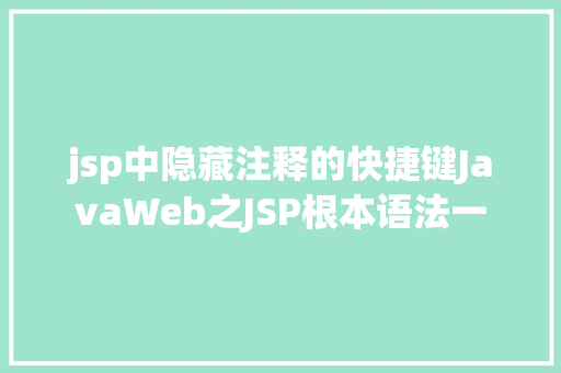 jsp中隐藏注释的快捷键JavaWeb之JSP根本语法一 CSS