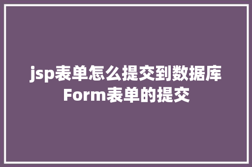 jsp表单怎么提交到数据库Form表单的提交 jQuery