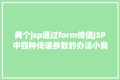 两个jsp通过form传值JSP中四种传递参数的办法小我总结简略适用 RESTful API