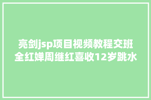 亮剑jsp项目视频教程交班全红婵周继红喜收12岁跳水奇才亮剑巴黎奥运会悬念揭晓 Python