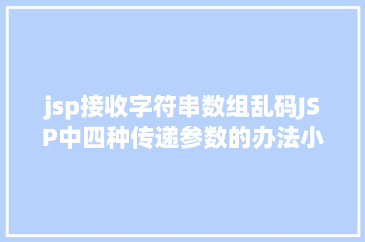 jsp接收字符串数组乱码JSP中四种传递参数的办法小我总结简略适用 Ruby