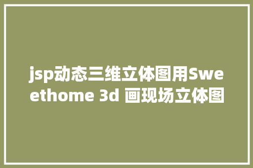 jsp动态三维立体图用Sweethome 3d 画现场立体图