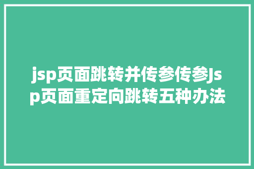 jsp页面跳转并传参传参Jsp页面重定向跳转五种办法第二种第三种