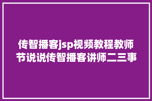 传智播客jsp视频教程教师节说说传智播客讲师二三事解惑授业传道一个都不少