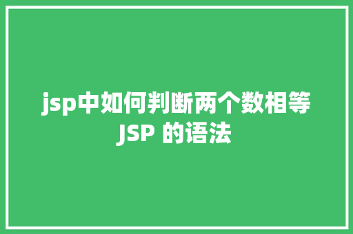 jsp中如何判断两个数相等JSP 的语法 Java