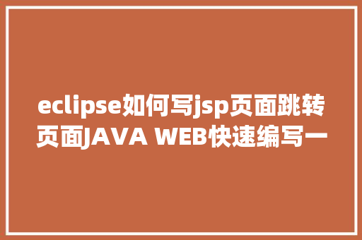 eclipse如何写jsp页面跳转页面JAVA WEB快速编写一个JSP WEB网站懂得网站的根本构造 调试 安排 AJAX