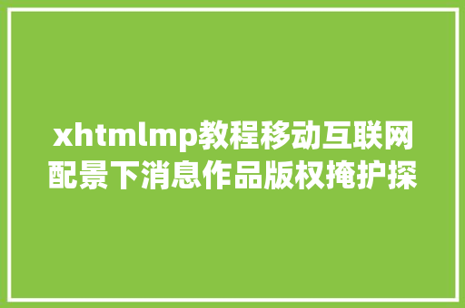 xhtmlmp教程移动互联网配景下消息作品版权掩护探析