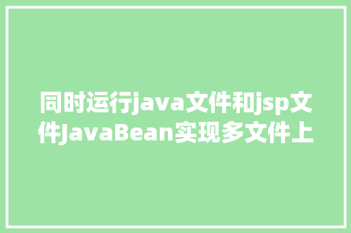 同时运行java文件和jsp文件JavaBean实现多文件上传的两种办法 Bootstrap