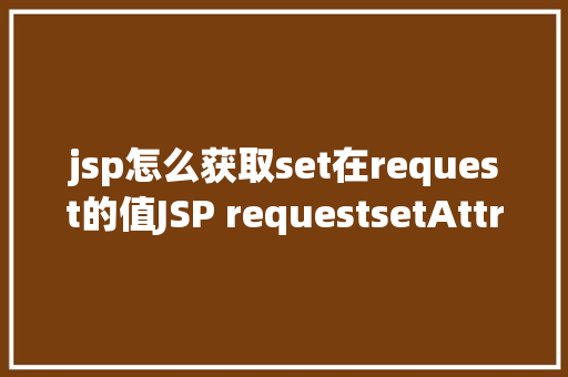 jsp怎么获取set在request的值JSP requestsetAttribute详解及实例