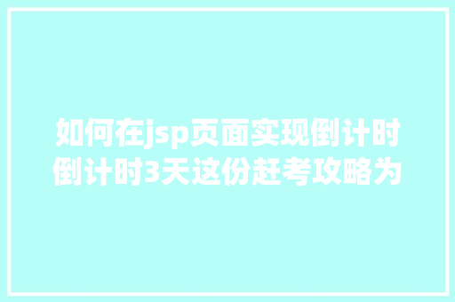 如何在jsp页面实现倒计时倒计时3天这份赶考攻略为高考生保驾护航 AJAX