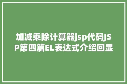 加减乘除计算器jsp代码JSP第四篇EL表达式介绍回显数据自界说函数fn办法库等 jQuery