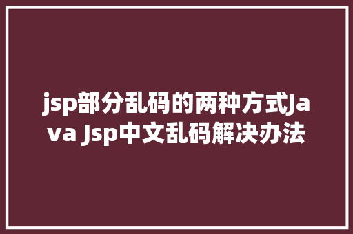 jsp部分乱码的两种方式Java Jsp中文乱码解决办法 Docker