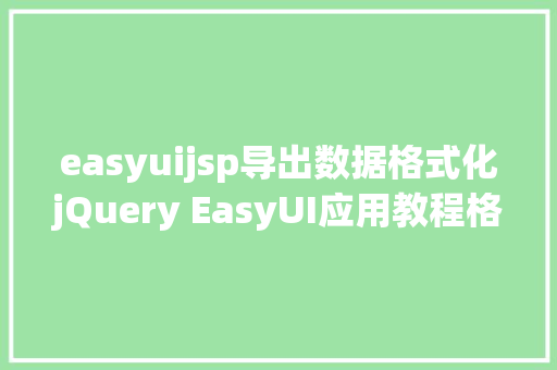 easyuijsp导出数据格式化jQuery EasyUI应用教程格局化数据网格列 React