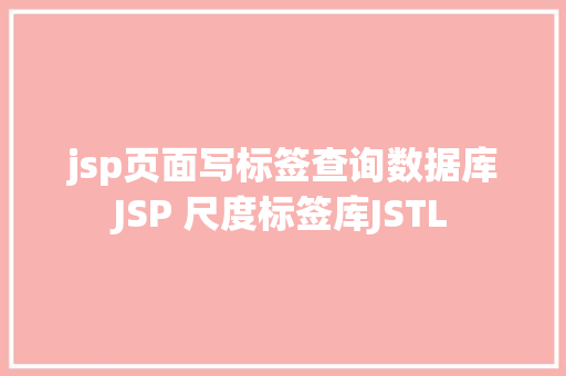 jsp页面写标签查询数据库JSP 尺度标签库JSTL RESTful API