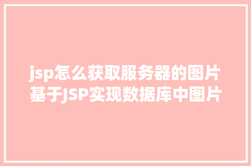 jsp怎么获取服务器的图片基于JSP实现数据库中图片的存储与显示 JavaScript