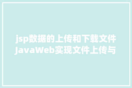 jsp数据的上传和下载文件JavaWeb实现文件上传与下载 SQL