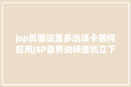 jsp页面设置多选项卡若何应用JSP自界说标签创立下拉列表 GraphQL