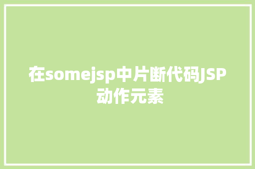 在somejsp中片断代码JSP 动作元素 Webpack