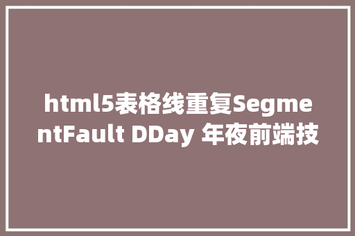 html5表格线重复SegmentFault DDay 年夜前端技巧分享葡萄城电子表格技巧