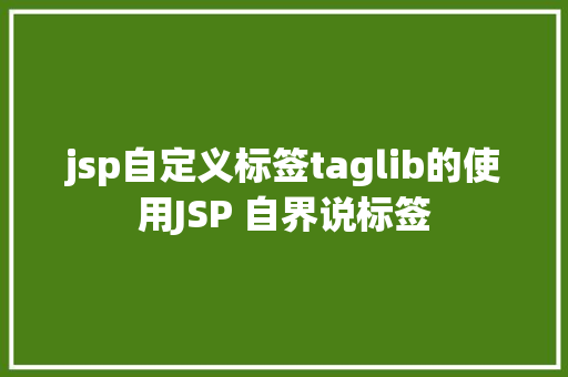 jsp自定义标签taglib的使用JSP 自界说标签 HTML