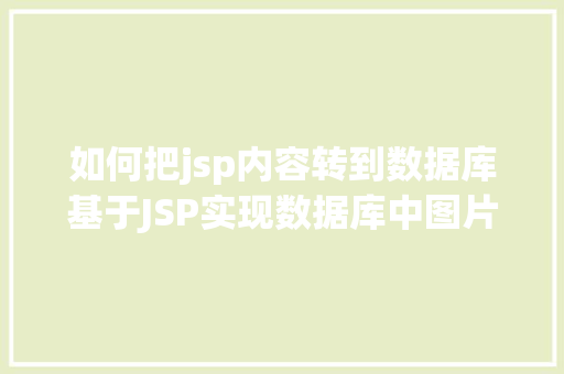 如何把jsp内容转到数据库基于JSP实现数据库中图片的存储与显示 Java