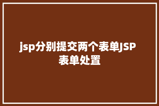 jsp分别提交两个表单JSP 表单处置 Python