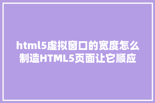 html5虚拟窗口的宽度怎么制造HTML5页面让它顺应电脑和手机的尺寸 PHP