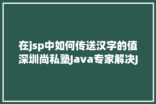 在jsp中如何传送汉字的值深圳尚私塾Java专家解决JSP参数传递乱码