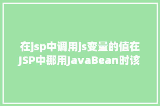 在jsp中调用js变量的值在JSP中挪用JavaBean时该若何设置 Webpack