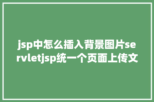 jsp中怎么插入背景图片servletjsp统一个页面上传文字图片并将图片地址保留到MYSQL PHP