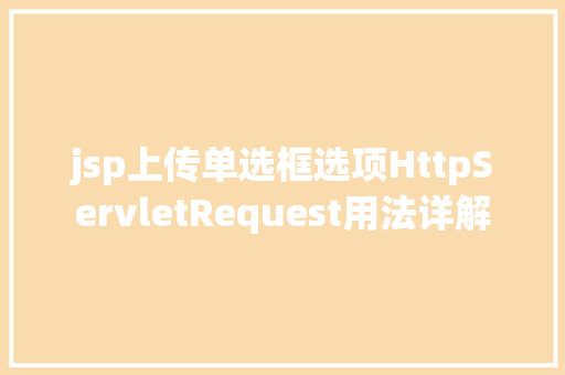 jsp上传单选框选项HttpServletRequest用法详解 NoSQL