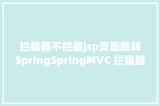 拦截器不拦截jsp页面跳转SpringSpringMVC 拦阻器履行流程