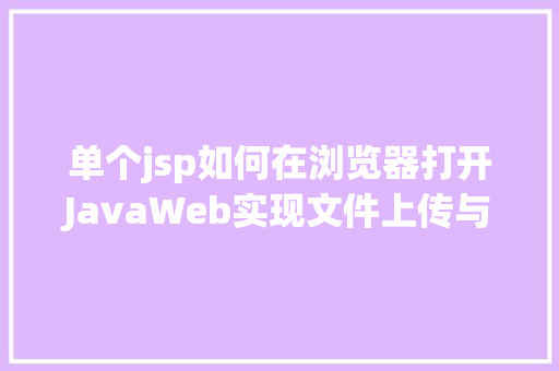 单个jsp如何在浏览器打开JavaWeb实现文件上传与下载 JavaScript