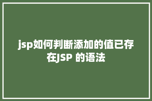 jsp如何判断添加的值已存在JSP 的语法 CSS