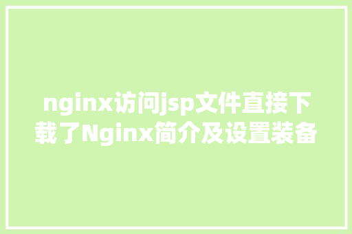 nginx访问jsp文件直接下载了Nginx简介及设置装备摆设文件详解