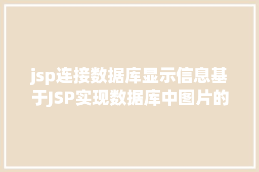 jsp连接数据库显示信息基于JSP实现数据库中图片的存储与显示 NoSQL