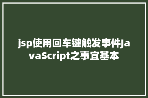 jsp使用回车键触发事件JavaScript之事宜基本