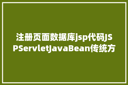 注册页面数据库jsp代码JSPServletJavaBean传统方法实现简略单纯留言板制造注册登录留言 NoSQL